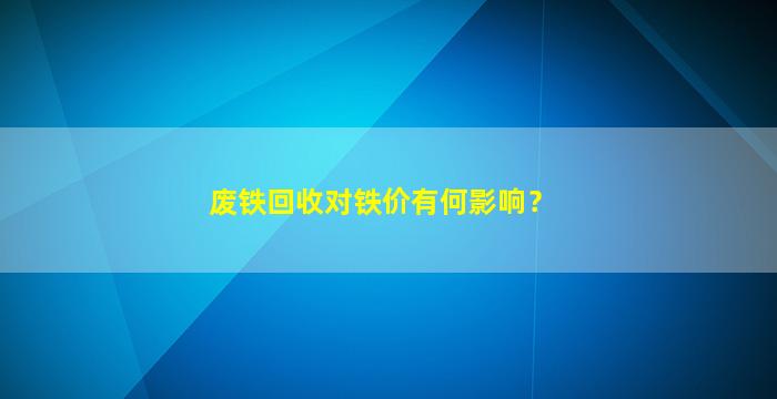 废铁回收对铁价有何影响？