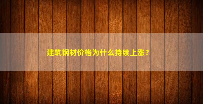 建筑钢材价格为什么持续上涨？