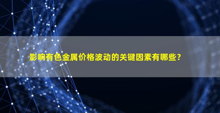 影响有色金属价格波动的关键因素有哪些？