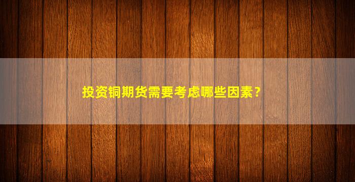 投资铜期货需要考虑哪些因素？