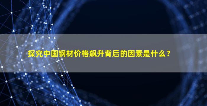 探究中国钢材价格飙升背后的因素是什么？