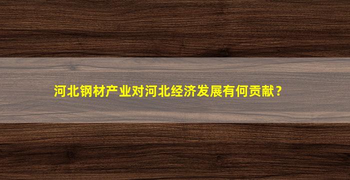 河北钢材产业对河北经济发展有何贡献？