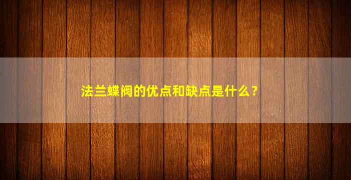 法兰蝶阀的优点和缺点是什么？