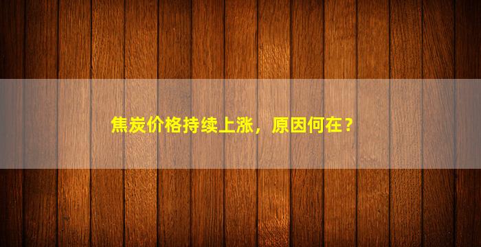 焦炭价格持续上涨，原因何在？