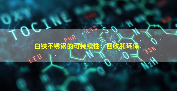 白铁不锈钢的可持续性：回收和环保