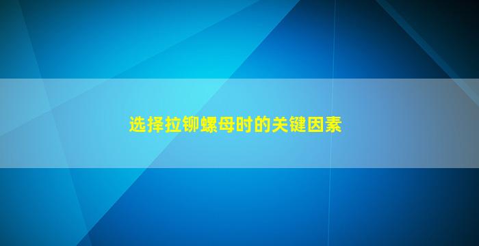 选择拉铆螺母时的关键因素