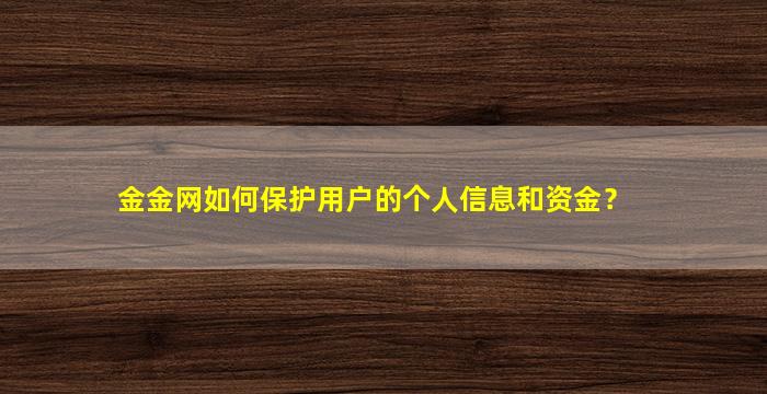 金金网如何保护用户的个人信息和资金？