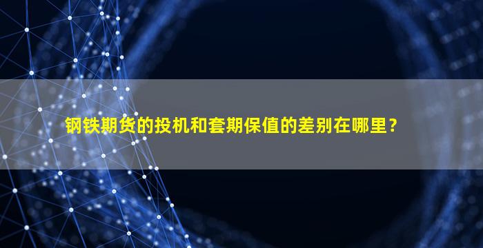 钢铁期货的投机和套期保值的差别在哪里？