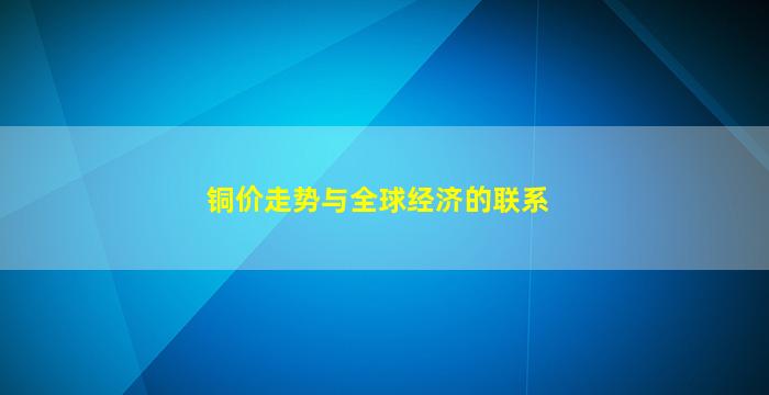 铜价走势与全球经济的联系