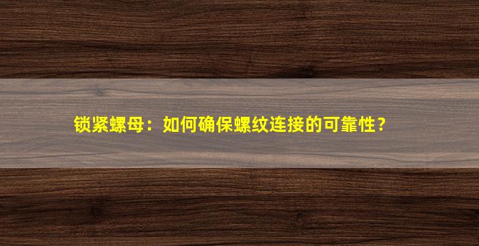 锁紧螺母：如何确保螺纹连接的可靠性？