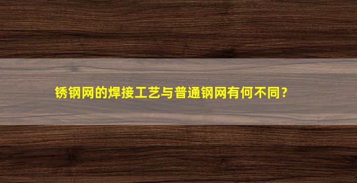 锈钢网的焊接工艺与普通钢网有何不同？