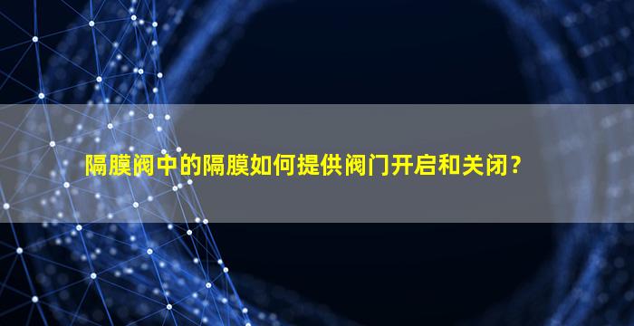 隔膜阀中的隔膜如何提供阀门开启和关闭？