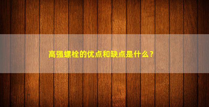 高强螺栓的优点和缺点是什么？