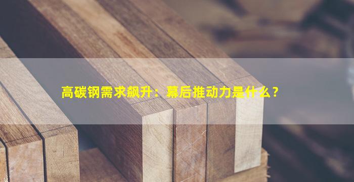 高碳钢需求飙升：幕后推动力是什么？